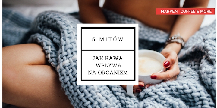 5 Mitów - Jak kawa wpływa na nasz organizm?